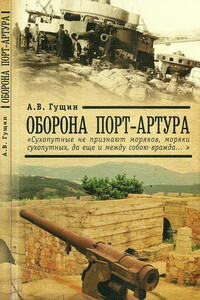 Оборона Порт-Артура: «Сухопутные не признают моряков, моряки сухопутных, да еще и между собою вражда…» - Андрей Васильевич Гущин