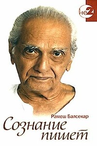 Сознание пишет. Беседы по почте с Рамешем Балсекаром - Рамеш Садашива Балсекар