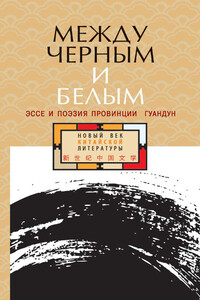 Между черным и белым. Эссе и поэзия провинции Гуандун - Коллектив Авторов