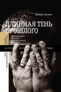 Длинная тень прошлого. Мемориальная культура и историческая политика - Алейда Ассман