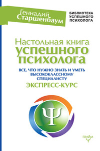 Настольная книга успешного психолога. Все, что нужно знать и уметь высококлассному специалисту. Экспресс-курс - Геннадий Владимирович Старшенбаум