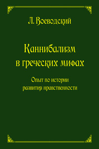 Каннибализм в греческих мифах. Опыт по истории развития нравственности - Леопольд Францевич Воеводский