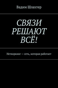 Связи решают всё! Нетворкинг – сеть, которая работает - Вадим Вадимович Шлахтер