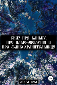 Сказ про Ваньку, про Илью-оборотня и про Фаню-хранительницу - Ольга Вуд