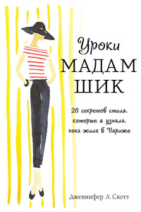 Уроки мадам Шик. 20 секретов стиля, которые я узнала, пока жила в Париже - Дженнифер Л Скотт