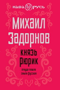 Князь Рюрик. Откуда пошла земля Русская - Михаил Николаевич Задорнов