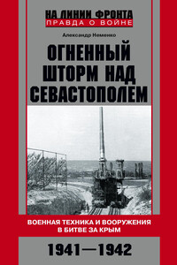 Огненный шторм над Севастополем. Военная техника и вооружения в битве за Крым. 1941–1942 - Александр Валериевич Неменко