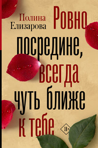 Ровно посредине, всегда чуть ближе к тебе - Полина Федоровна Елизарова