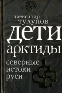 Дети Арктиды. Северные истоки Руси - Александр Виллевич Тулупов