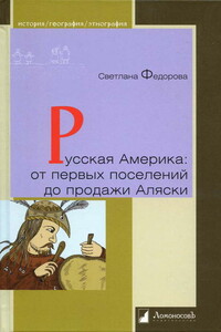 Русская Америка: от первых поселений до продажи Аляски. Конец XVIII века  —  1867 год - Светлана Григорьевна Федорова