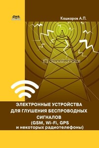 Электронные устройства для глушения беспроводных сигналов (GSM, Wi-Fi, GPS и некоторых радиотелефонов) - Андрей Петрович Кашкаров