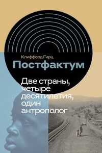 Постфактум. Две страны, четыре десятилетия, один антрополог - Клиффорд Гирц