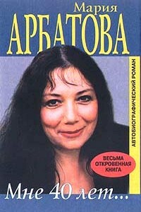 Мне 40 лет - Мария Ивановна Арбатова