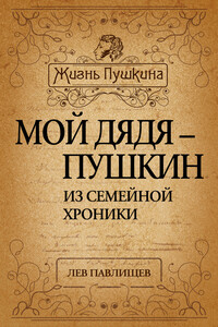 Мой дядя – Пушкин. Из семейной хроники - Лев Николаевич Павлищев