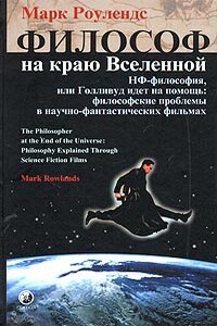 Философ на краю Вселенной. НФ–философия, или Голливуд идет на помощь: философские проблемы в научно–фантастических фильмах - Марк Роулендс