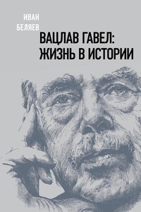 Вацлав Гавел. Жизнь в истории - Иван Михайлович Беляев