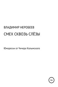 Смех сквозь слёзы. Юморески от Чичера Колымского - Владимир Сергеевич Неробеев