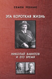 Эта короткая жизнь. Николай Вавилов и его время - Семен Ефимович Резник