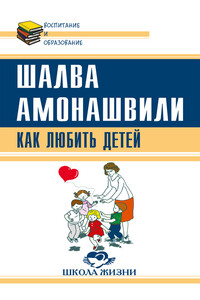 Как любить детей. Опыт самоанализа - Шалва Александрович Амонашвили