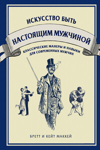 Искусство быть настоящим мужчиной. Классические навыки и манеры для современных мужчин - Бретт Маккей