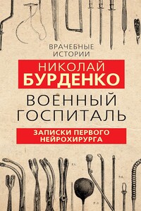 Военный госпиталь. Записки первого нейрохирурга - Николай Нилович Бурденко