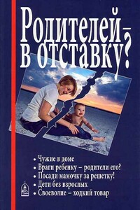 Родителей — в отставку? Разрушение семьи под видом борьбы за права детей - Ирина Яковлевна Медведева