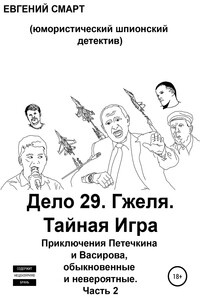 Дело 29. Гжеля. Тайная Игра. Приключения Петечкина и Васирова, обыкновенные и невероятные (юмористический шпионский детектив). Часть 2 - Евгений Смарт