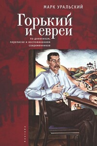 Горький и евреи. По дневникам, переписке и воспоминаниям современников - Марк Леонович Уральский