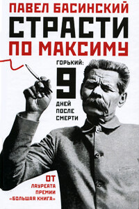 Страсти по Максиму. Горький: девять дней после смерти - Павел Валерьевич Басинский