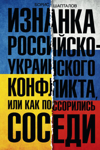 Изнанка российско-украинского конфликта, или Как поссорились соседи - Борис Николаевич Шапталов