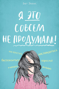 Я это совсем не продумала! Как перестать беспокоиться и начать наслаждаться взрослой жизнью - Бет Эванс