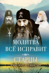 Молитва всё исправит. Старцы Псково-Печерского монастыря - Василисса И. Деревягина (сост.)