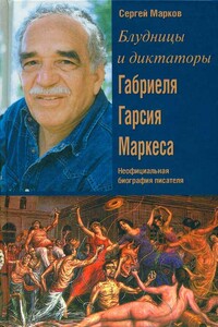 Блудницы и диктаторы Габриеля Гарсия Маркеса. Неофициальная биография писателя - Сергей Алексеевич Марков