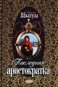 Последняя аристократка - Лариса Олеговна Шкатула