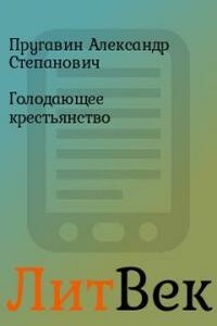 Голодающее крестьянство. Очерки голодовки 1898-99 года - Александр Степанович Пругавин