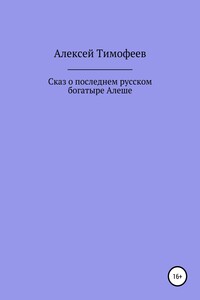 Сказ о последнем русском богатыре Алеше - Алексей Николаевич Тимофеев