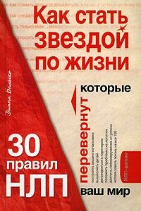 Как стать звездой по жизни? 30 правил НЛП, которые перевернут ваш мир - Диана Балыко