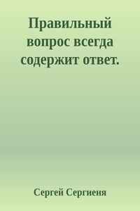 Правильный вопрос всегда содержит ответ - Сергей Сергиеня