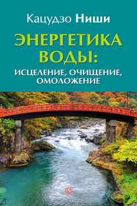 Энергетика воды: исцеление, очищение, омоложение - Ниши Кацудзо