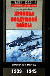 Хроника воздушной войны: Стратегия и тактика. 1939–1945 - Александр Николаевич Алябьев