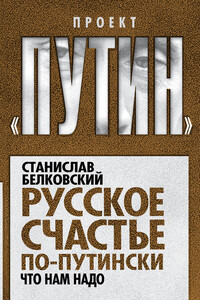 Русское счастье по-путински. Что нам надо - Станислав Александрович Белковский