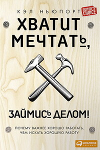 Хватит мечтать, займись делом! Почему важнее хорошо работать, чем искать хорошую работу - Кэл Ньюпорт