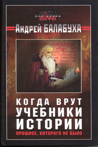 Когда врут учебники истории. Прошлое, которого не было - Андрей Дмитриевич Балабуха