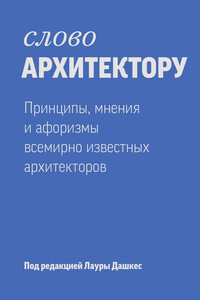 Слово архитектору: принципы, мнения и афоризмы всемирно известных дизайнеров - Коллектив Авторов