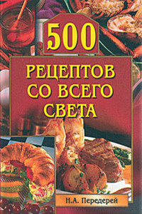 500 рецептов со всего света - Наталья Александровна Передерей