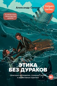 Этика без дураков. Циничные наблюдения, страшные теории и эффективные практики - Александр Юрьевич Силаев