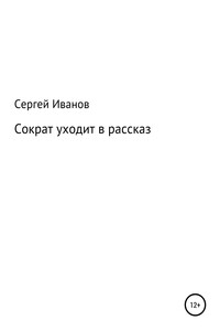 Сократ уходит в рассказ - Сергей Федорович Иванов