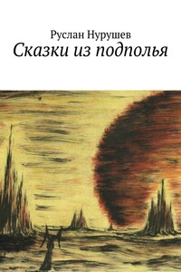 Сказки из подполья - Руслан Уразбаевич Нурушев