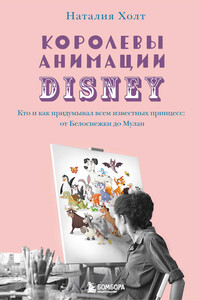 Королевы анимации Disney. Кто и как придумывал всем известных принцесс: от Белоснежки до Мулан - Наталия Холт