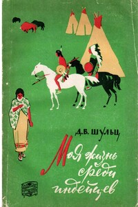 Моя жизнь среди индейцев - Джеймс Уиллард Шульц
